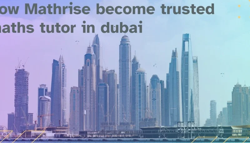 Mathrise Earned Its Spot as Dubai's Reliable Maths Tutor in Dubai